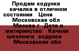 Продам ходунки - качалка в отличном состоянии › Цена ­ 2 000 - Московская обл., Москва г. Дети и материнство » Качели, шезлонги, ходунки   . Московская обл.